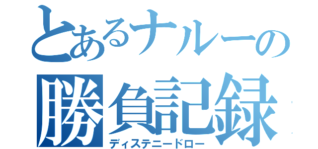 とあるナルーの勝負記録（ディステニードロー）