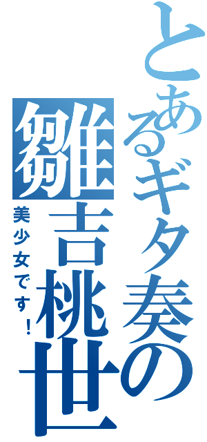 とあるギタ奏の雛吉桃世（美少女です！）