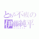 とある不疲の伊藤純平（りくじょうぶ）