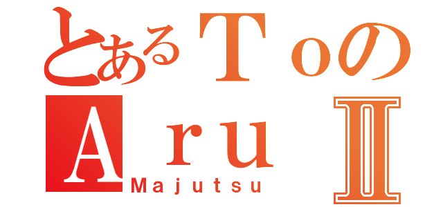 とあるＴｏのＡｒｕⅡ（Ｍａｊｕｔｓｕ）