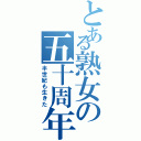 とある熟女の五十周年（半世紀も生きた）