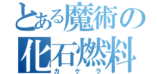 とある魔術の化石燃料（カ　ケ　ラ）