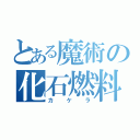 とある魔術の化石燃料（カ　ケ　ラ）