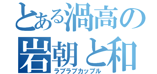 とある渦高の岩朝と和氣坂（ラブラブカップル）