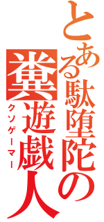 とある駄堕陀の糞遊戯人（クソゲーマー）