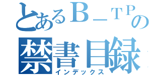 とあるＢ－ＴＰの禁書目録（インデックス）