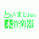 とあるまじおの木管楽器（クラリネット）