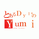 とあるＤｙｌａｎ のＹｕｍｉ（Ｌｏｖｅ ｆｏｒｅｖｅｒ）