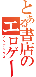 とある書店のエロゲーコーナー（インデックス）