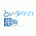 とある少年の後悔（リグレット）