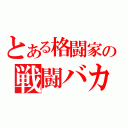 とある格闘家の戦闘バカ（）