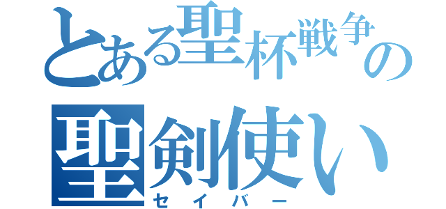 とある聖杯戦争の聖剣使い（セイバー）