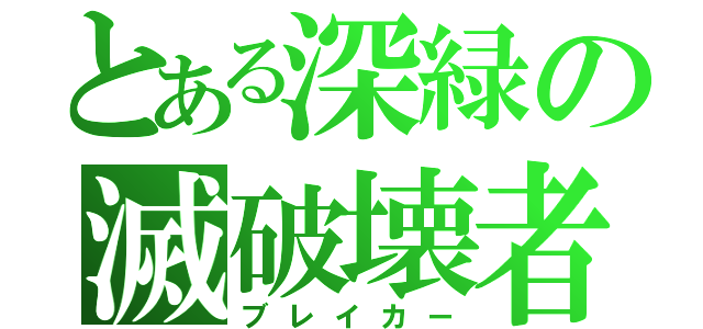 とある深緑の滅破壊者（ブレイカー）