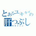 とあるユキカゴの肝つぶし（キモツブシ）