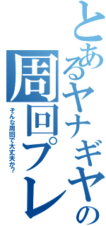 とあるヤナギヤの周回プレイ（そんな周回で大丈夫か？）