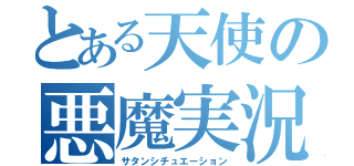 とある天使の悪魔実況（サタンシチュエーション）