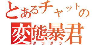 とあるチャットの変態暴君（ダラダラ）