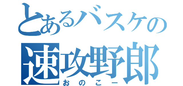 とあるバスケの速攻野郎（おのこー）