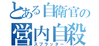 とある自衛官の営内自殺（スプラッター）