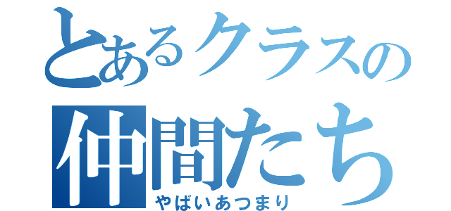 とあるクラスの仲間たち（やばいあつまり）