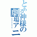 とある神様の劇場アニメ（タチカワアンダーザワールド）