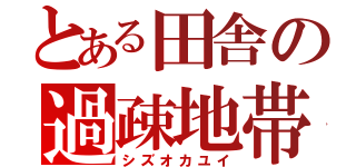 とある田舎の過疎地帯（シズオカユイ）