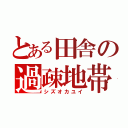 とある田舎の過疎地帯（シズオカユイ）