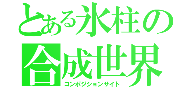 とある氷柱の合成世界（コンポジションサイト）