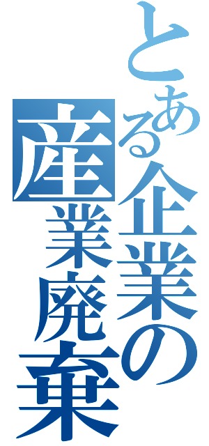 とある企業の産業廃棄物（）