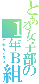 とある女子部の１年Ｂ組（平和なクラス）