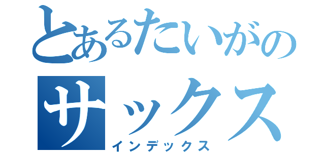 とあるたいがのサックス日記（インデックス）