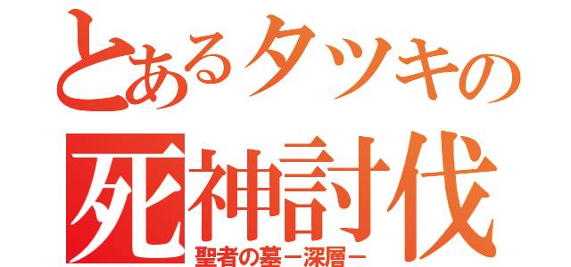 とあるタツキの死神討伐（聖者の墓－深層－）