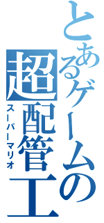 とあるゲームの超配管工（スーパーマリオ）