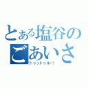 とある塩谷のごあいさつ（トゥットゥルー！）