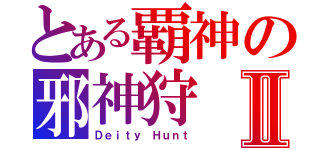 とある覇神の邪神狩Ⅱ（Ｄｅｉｔｙ Ｈｕｎｔ）