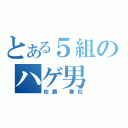 とある５組のハゲ男（佐藤 奏杜）