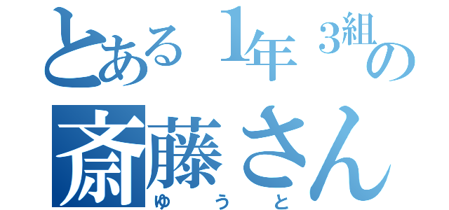 とある１年３組の斎藤さん（ゆうと）