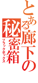 とある廊下の秘密箱（ブラックボックス）