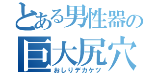 とある男性器の巨大尻穴（おしりデカケツ）