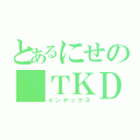 とあるにせの ＴＫＤ（インデックス）