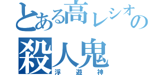 とある高レシオの殺人鬼（浮遊神）