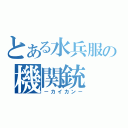 とある水兵服の機関銃（－カイカン－）