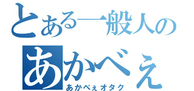 とある一般人のあかべぇ厨（あかべぇオタク）