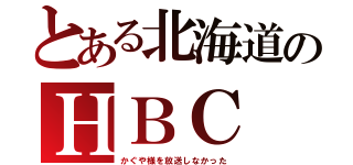 とある北海道のＨＢＣ（かぐや様を放送しなかった）