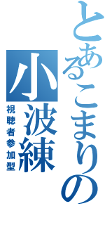 とあるこまりの小波練（視聴者参加型）