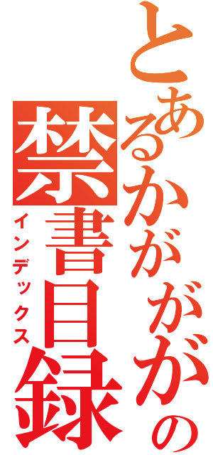 とあるかがががががｇの禁書目録（インデックス）