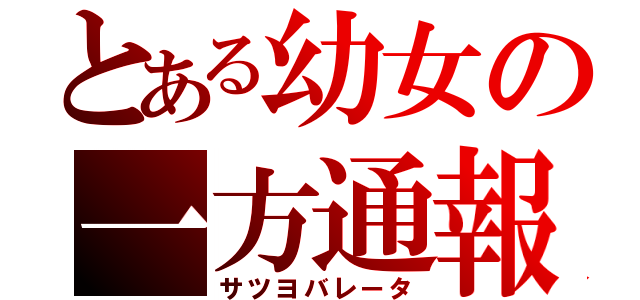 とある幼女の一方通報（サツヨバレータ）