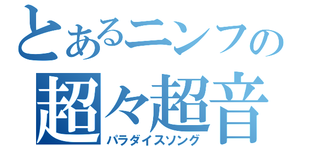 とあるニンフの超々超音波振動子（パラダイスソング）