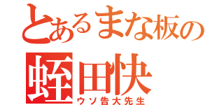 とあるまな板の蛭田快（ウソ告大先生）