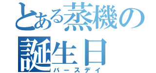 とある蒸機の誕生日（バースデイ）